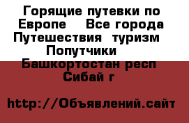 Горящие путевки по Европе! - Все города Путешествия, туризм » Попутчики   . Башкортостан респ.,Сибай г.